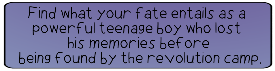 Find what your fate entails as a powerful teenage boy who lost his memories before being found by the revolution camp.